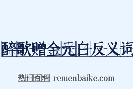 醉歌赠金元白反义词是什么意思的图片